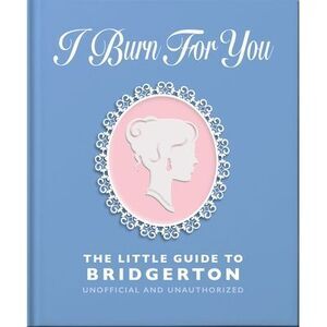 I Burn for You: The Little Guide to Bridgerton -- Oh